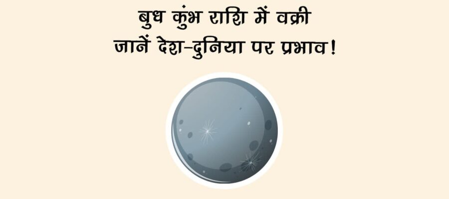 बुध कुंभ राशि में वक्री: जानें देश-दुनिया पर प्रभाव!
