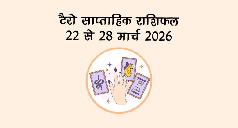 टैरो साप्ताहिक राशिफल: 22 से 28 मार्च 2026