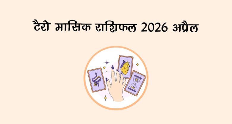 टैरो मासिक राशिफल 2026: अप्रैल