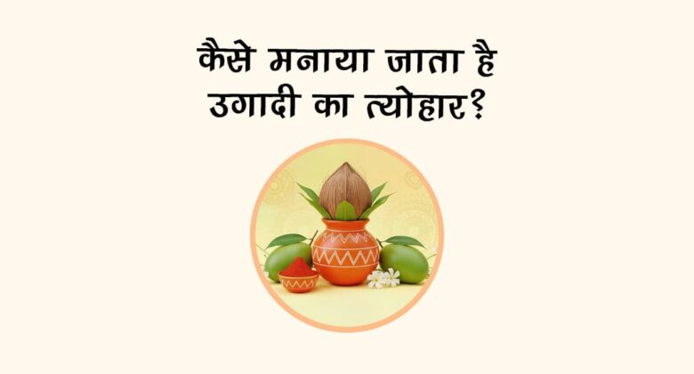 कैसे मनाया जाता है उगादी का त्‍योहार?