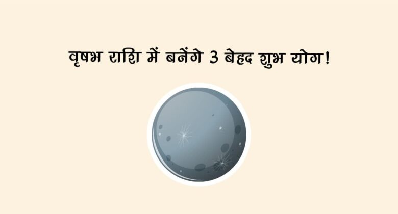 वृषभ राशि में बनेंगे 3 बेहद शुभ योग!