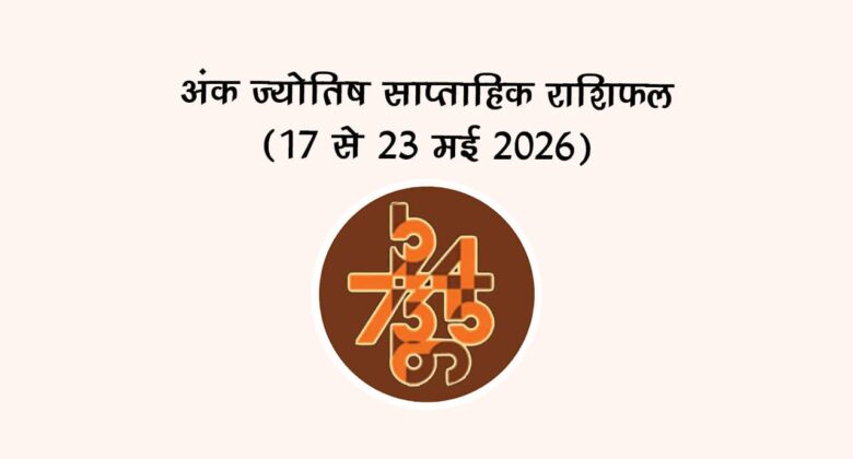 अंक ज्योतिष साप्ताहिक राशिफल (17 से 23 मई 2026)