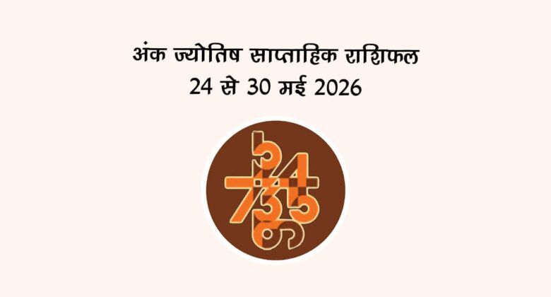 अंक ज्योतिष साप्ताहिक राशिफल: 24 से 30 मई 2026