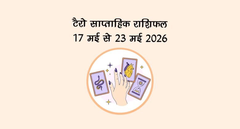 टैरो साप्ताहिक राशिफल: 17 मई से 23 मई 2026