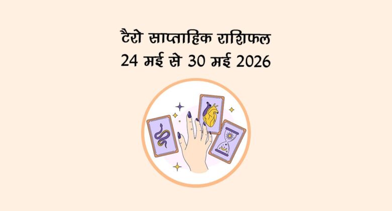 टैरो साप्ताहिक राशिफल: 24 मई से 30 मई 2026