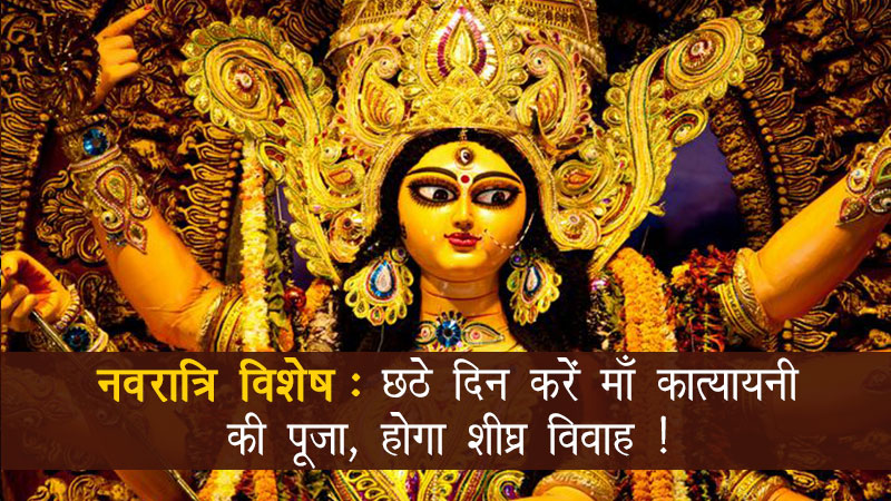 नवरात्रि विशेष: छठे दिन करें माँ कात्यायनी की पूजा, होगा शीघ्र विवाह !