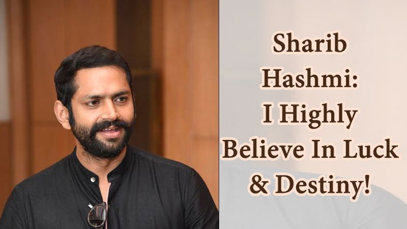 Sharib Hashmi: I Highly Believe In Luck & Destiny!
