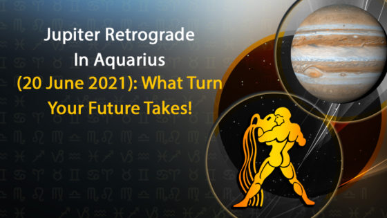 Jupiter Retrograde In Aquarius (20 June 2021): What It Has In Store For You!