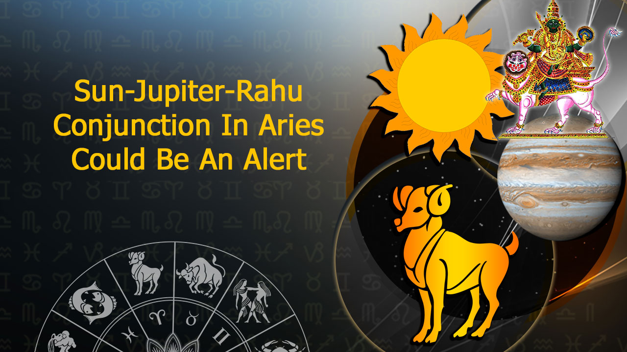 Sun-Jupiter-Rahu Conjunction In Aries Will Knock On Danger’s Door For ...