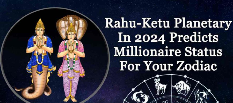 Rahu-Ketu In 2024: These Planets Will Make The Zodiacs Millionaire In 2024