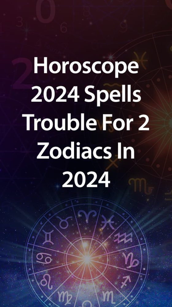 Horoscope 2024 Spells Trouble For 2 Zodiacs In 2024