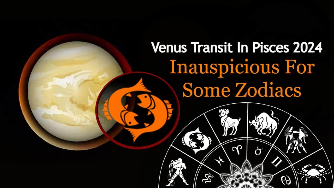 Venus Transit In Pisces 2024 Unlucky Period For 3 Zodiac Signs   Venus Transit In Pisces 2024 Bad Effects On 3 Zodiac Signs 