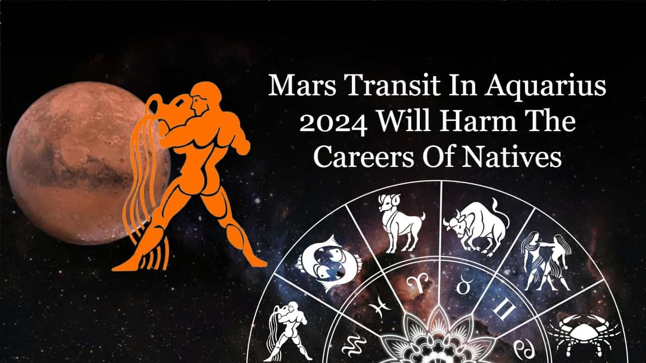 Mars Transit In Aquarius 2024 Careers Of These Zodiacs Are In Danger!