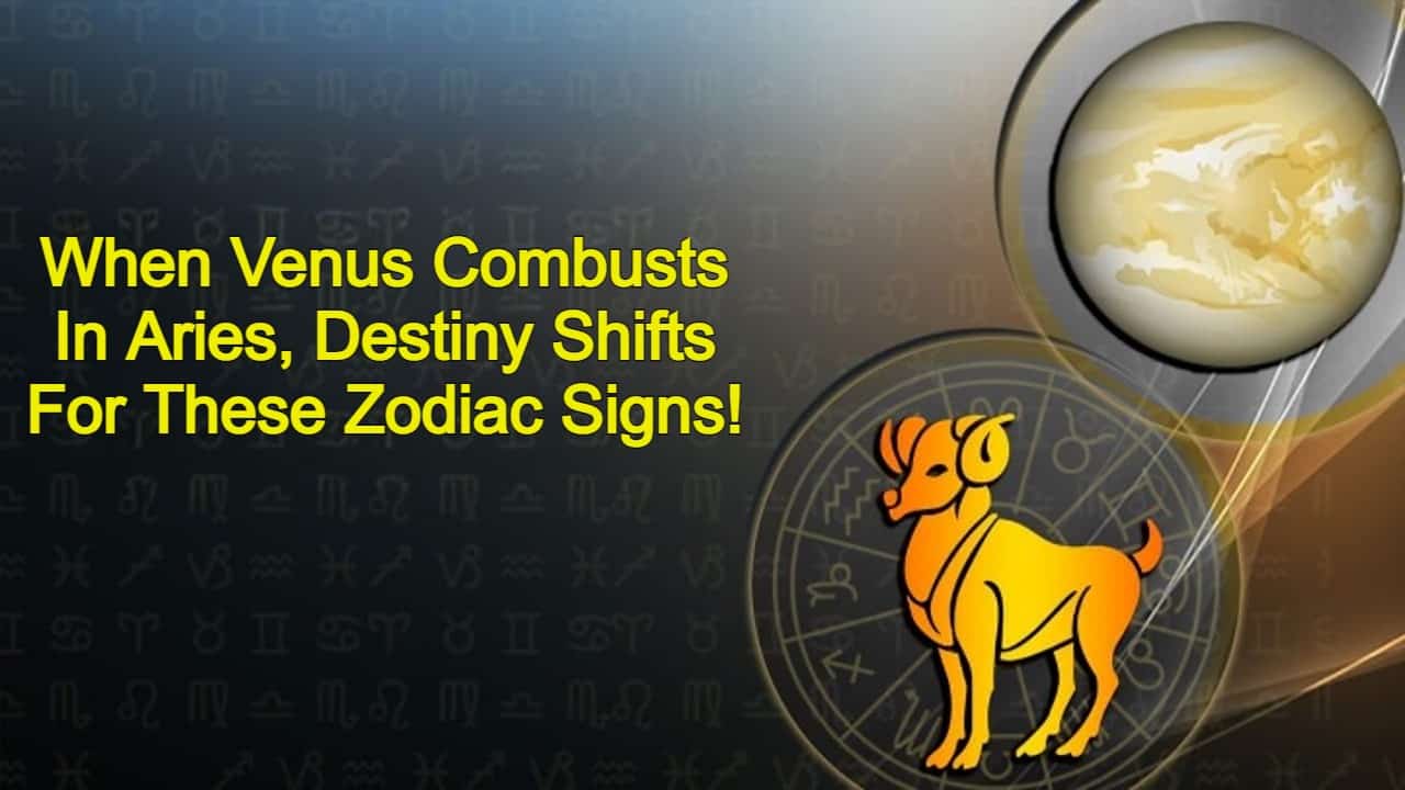 Venus Combust In Aries Will Change The Fate Of These Zodiacs!