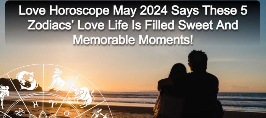 Love Horoscope May 2024: A Love Life So Beautiful For 5 Zodiacs