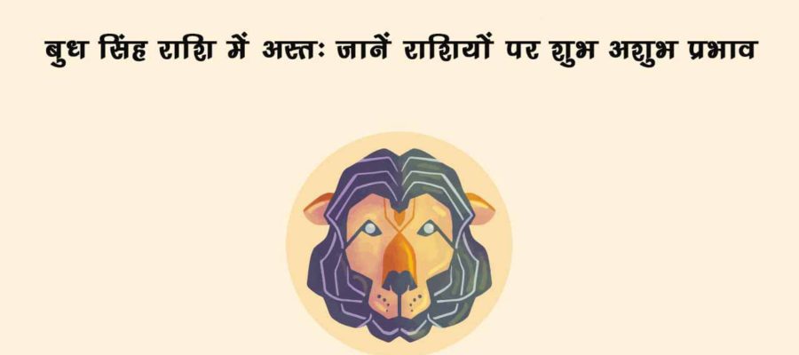 बुध सिंह राशि में अस्त: मेष सहित इन 5 जातकों के शुरू हो सकते हैं उल्टे दिन!