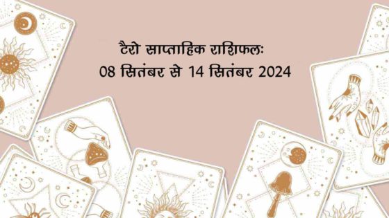 टैरो साप्ताहिक राशिफल (08 सितंबर से 14 सितंबर, 2024): इस सप्ताह इन राशियों को मिलेगा भाग्य का साथ!