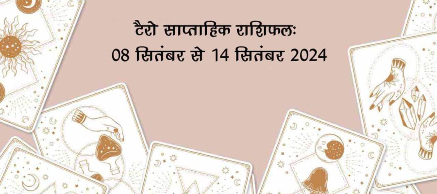 टैरो साप्ताहिक राशिफल (08 सितंबर से 14 सितंबर, 2024): इस सप्ताह इन राशियों को मिलेगा भाग्य का साथ!