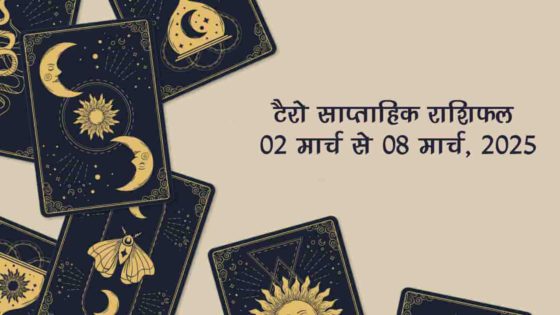 टैरो साप्ताहिक राशिफल (02 मार्च से 08 मार्च, 2025): जानें इस सप्ताह अपनी राशि का हाल!