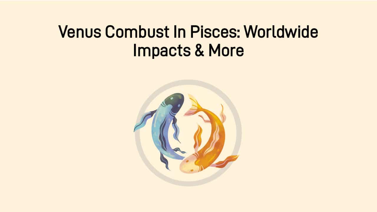 Venus Combust In Pisces: Brings Unfavourable Results Worldwide!