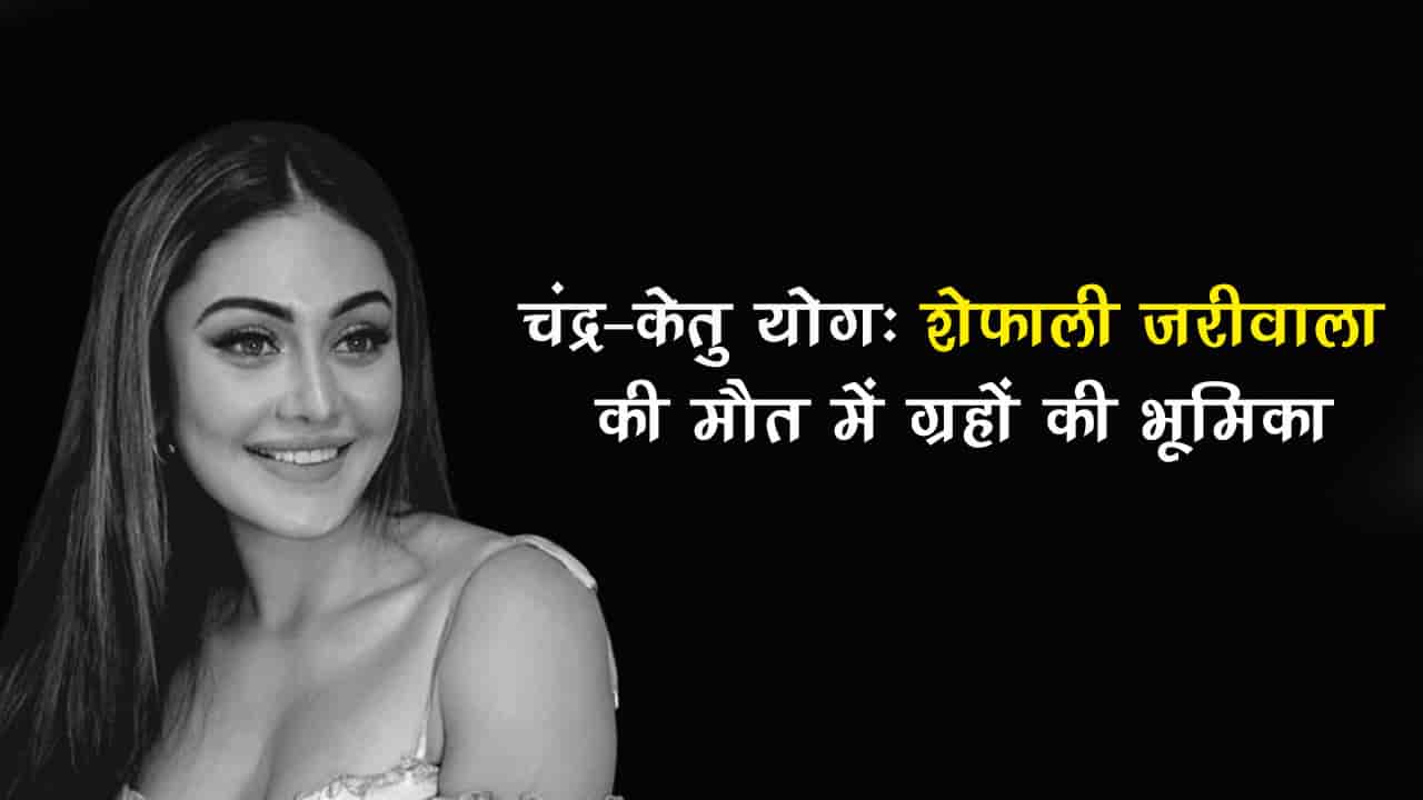 चंद्र-केतु योग: शेफाली जरीवाला की मृत्यु से जुड़ा ग्रह योग कितना खतरनाक? जानें प्रभाव व उपाय