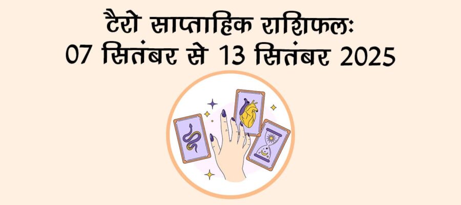 टैरो साप्ताहिक राशिफल 07 से 13 सितंबर 2025: इन राशि वालों को मिलेगा भाग्य का साथ!