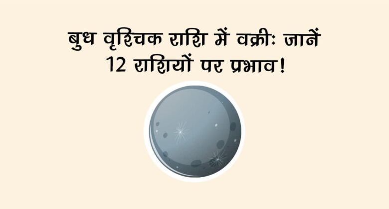 बुध वृश्चिक राशि में वक्री से इन राशियों को मिलेगा अप्रत्याशित लाभ और सफलता के अवसर!
