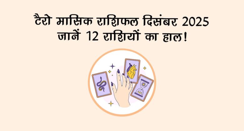 टैरो मासिक राशिफल दिसंबर 2025: इन राशियों की चमकेगी किस्‍मत!