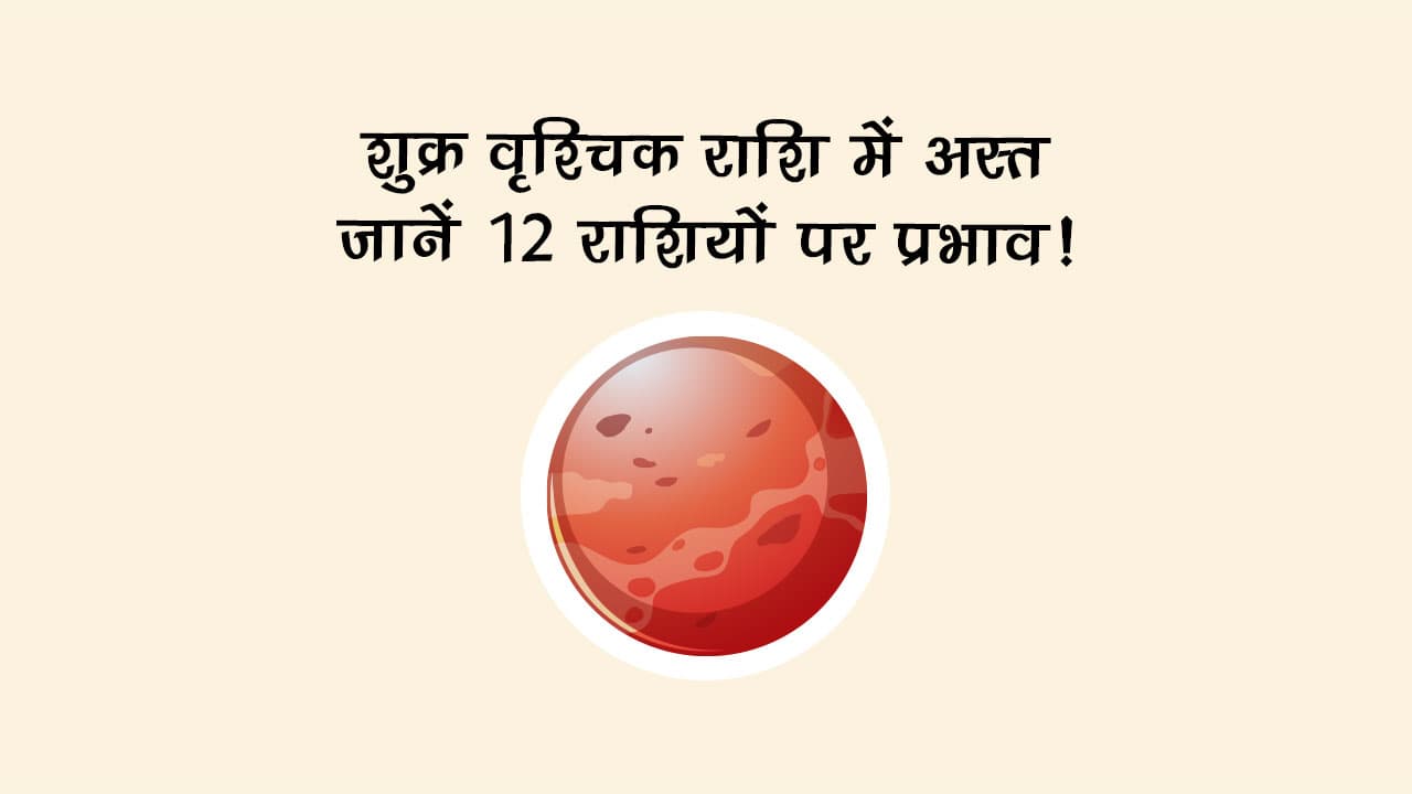 शुक्र वृश्चिक राशि में अस्त: किसे मिलेगा सबक, किसे वरदान?