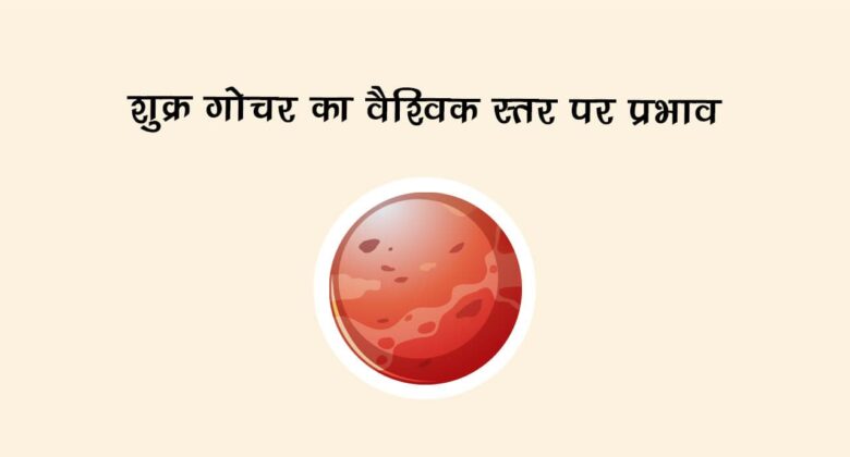 शुक्र गोचर का वैश्विक स्तर पर असर