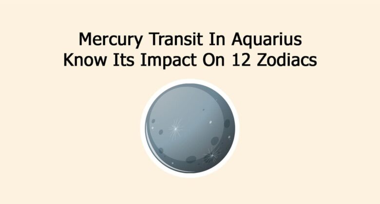 Mercury Transit In Aquarius: Know Its Impact On 12 Zodiacs