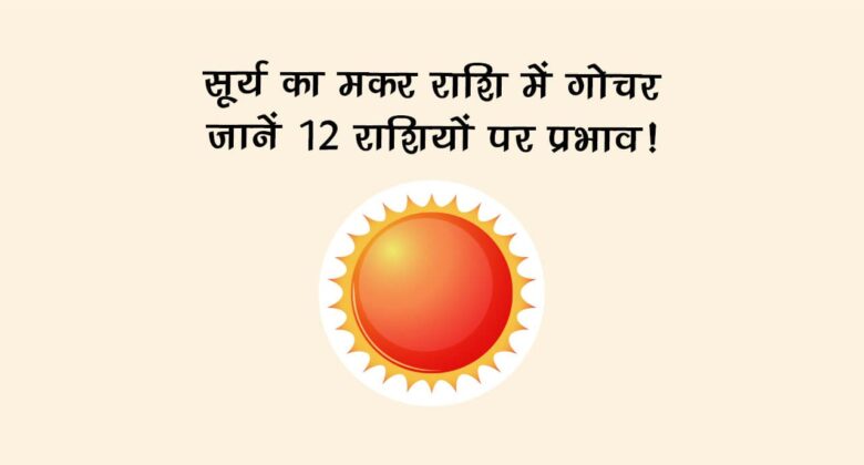 सूर्य का मकर राशि में गोचर: जानें 12 राशियों पर प्रभाव!