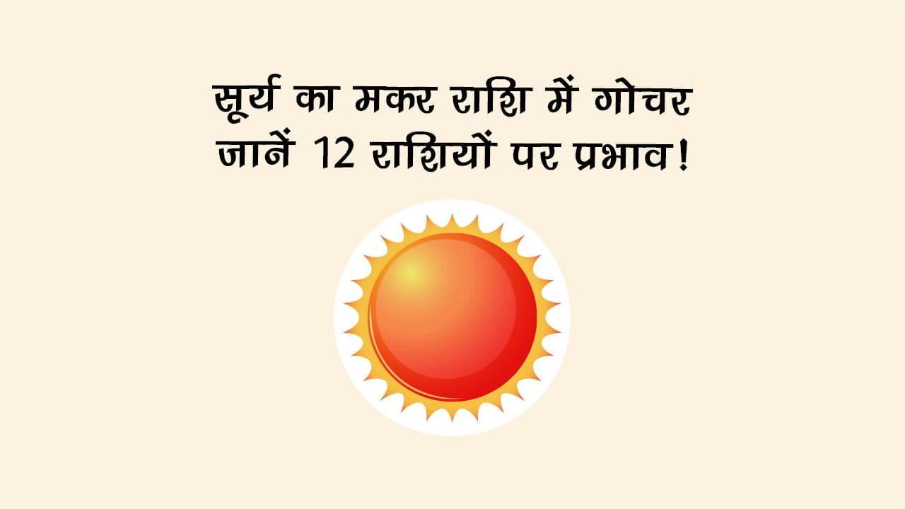 सूर्य का मकर राशि में गोचर: जानें 12 राशियों पर प्रभाव!