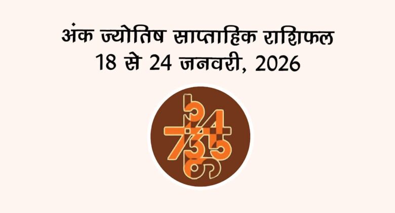 अंक ज्योतिष साप्ताहिक राशिफल 18 से 24 जनवरी, 2026