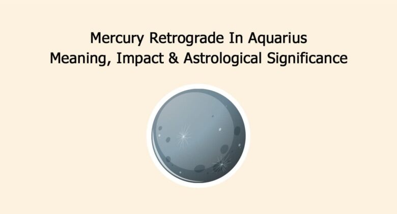 Mercury Retrograde In Aquarius: Meaning, Impact & Astrological Significance