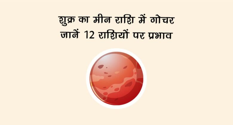शुक्र का मीन राशि में गोचर: जानें 12 राशियों पर प्रभाव