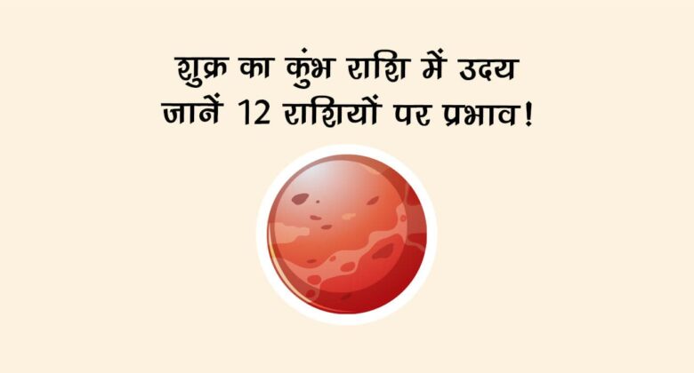 शुक्र का कुंभ राशि में उदय: जानें 12 राशियों पर प्रभाव!