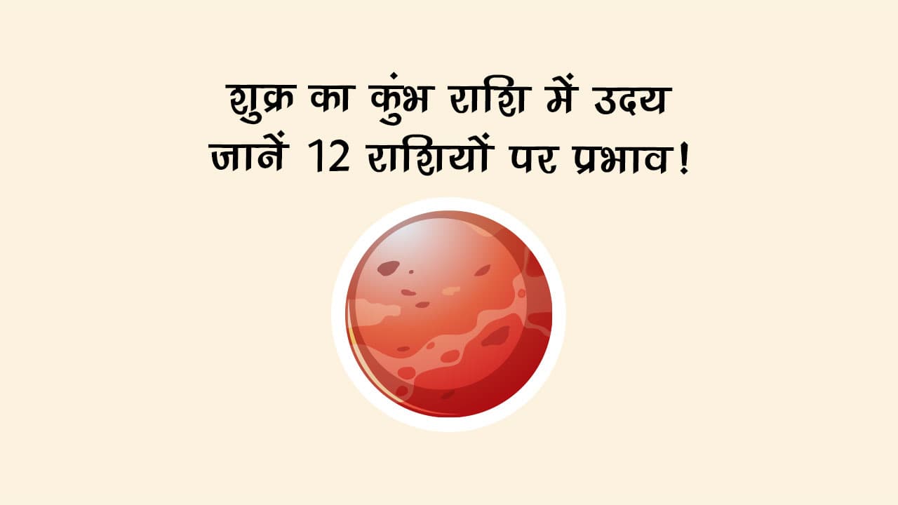 शुक्र का कुंभ राशि में उदय: जानें 12 राशियों पर प्रभाव!