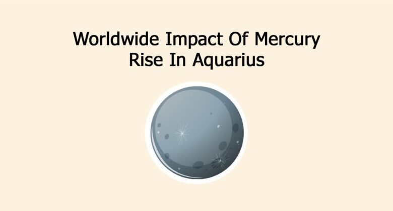 Worldwide Impact Of Mercury Rise In Aquarius