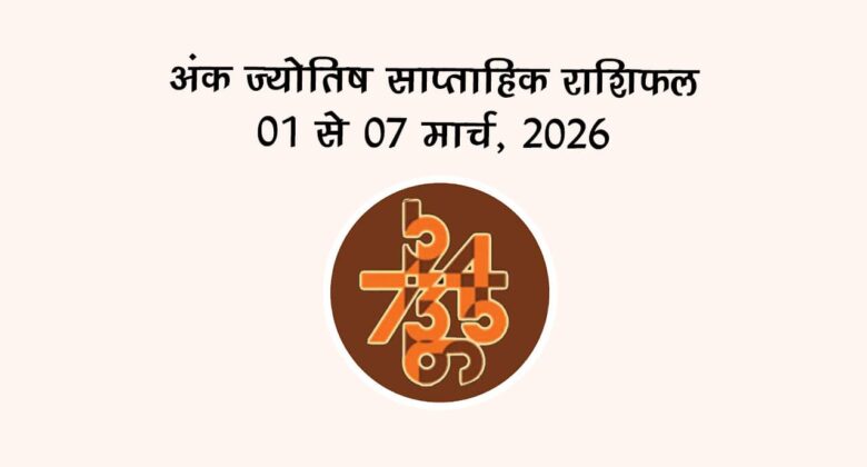 अंक ज्योतिष साप्ताहिक राशिफल 01 से 07 मार्च, 2026