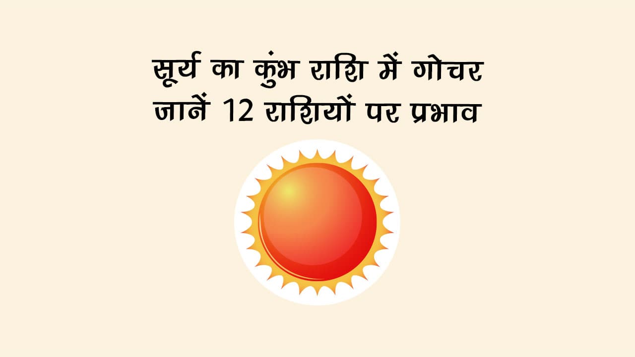 सूर्य का कुंभ राशि में गोचर: जानें 12 राशियों पर प्रभाव