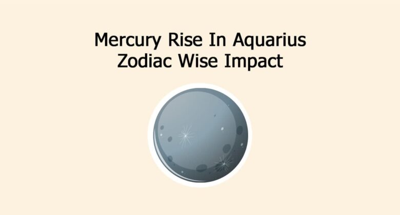 Mercury Rise In Aquarius: Zodiac Wise Impact