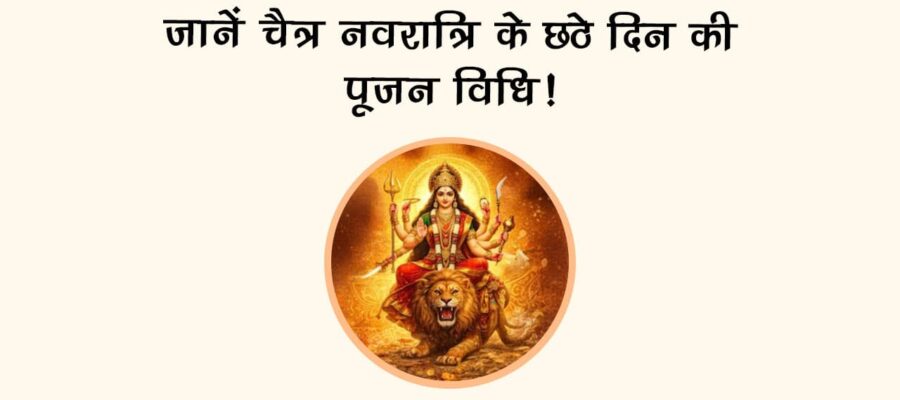 जानें चैत्र नवरात्रि के छठे दिन की पूजन विधि!
