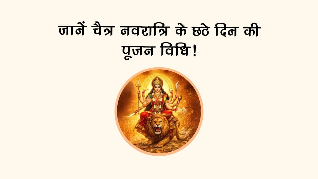 जानें चैत्र नवरात्रि के छठे दिन की पूजन विधि!