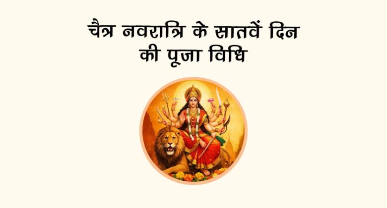 चैत्र नवरात्रि के सातवें दिन की पूजा विधि!