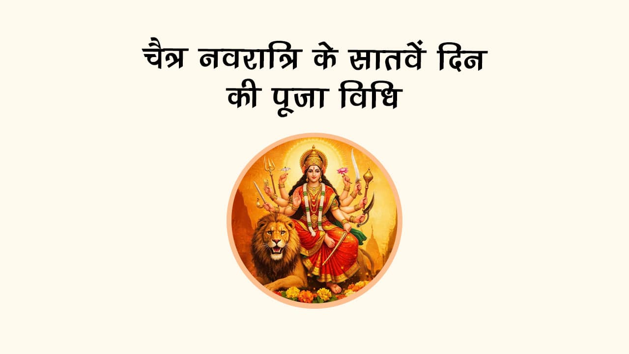 चैत्र नवरात्रि के सातवें दिन की पूजा विधि!