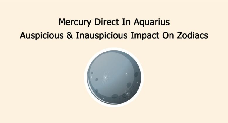 Mercury Direct In Aquarius: Auspicious & Inauspicious Impact On Zodiacs