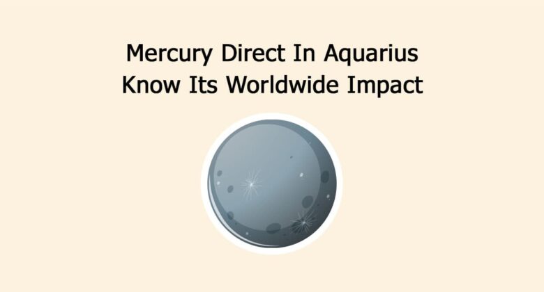 Mercury Direct In Aquarius: Know Its Worldwide Impact