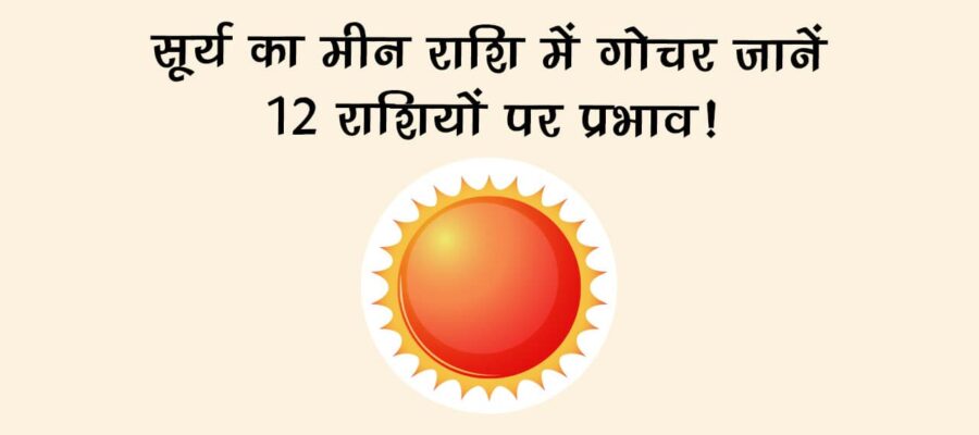 सूर्य का मीन राशि में गोचर: जानें 12 राशियों पर प्रभाव!