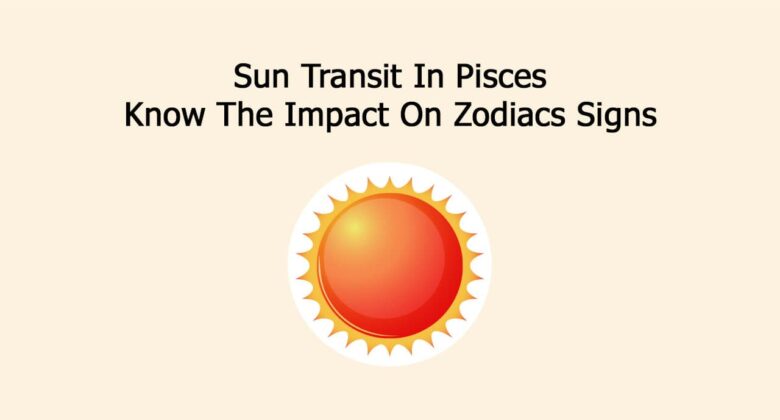 Sun Transit In Pisces: Know The Impact On Zodiacs Signs